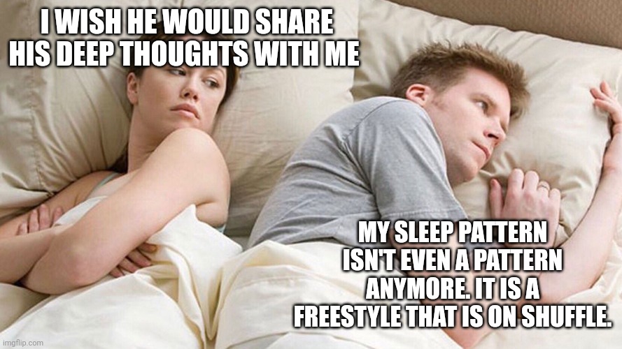 He's probably thinking about girls | I WISH HE WOULD SHARE HIS DEEP THOUGHTS WITH ME; MY SLEEP PATTERN ISN'T EVEN A PATTERN ANYMORE. IT IS A FREESTYLE THAT IS ON SHUFFLE. | image tagged in he's probably thinking about girls | made w/ Imgflip meme maker