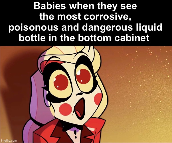 Is it strange that some products actually do look pretty consumable? | Babies when they see the most corrosive, poisonous and dangerous liquid bottle in the bottom cabinet | image tagged in memes,baby,babies,bleach,hazbin hotel | made w/ Imgflip meme maker