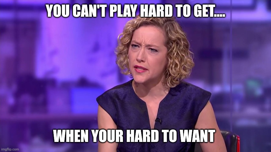 Feminist truths | YOU CAN'T PLAY HARD TO GET.... WHEN YOUR HARD TO WANT | image tagged in cathy newman feminist stunned | made w/ Imgflip meme maker