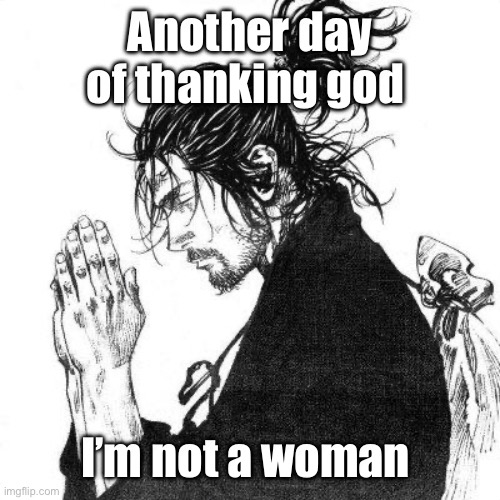 Another day of thanking God | Another day of thanking god; I’m not a woman | image tagged in another day of thanking god | made w/ Imgflip meme maker