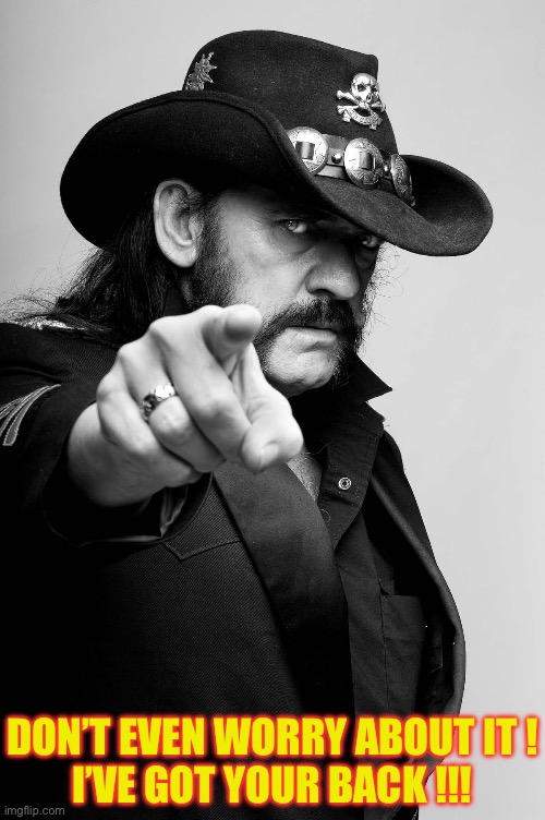 LEMMY (Tell Y’all ) !!!  \m/ | DON’T EVEN WORRY ABOUT IT !
I’VE GOT YOUR BACK !!! | image tagged in motivating lemmy | made w/ Imgflip meme maker