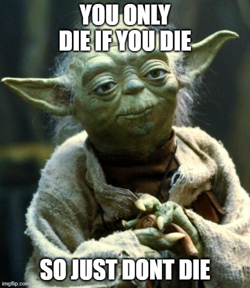 Star Wars Yoda | YOU ONLY DIE IF YOU DIE; SO JUST DONT DIE | image tagged in memes,star wars yoda | made w/ Imgflip meme maker