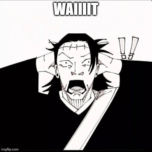 Kenjaku shocked | WAIIIIT | image tagged in kenjaku shocked | made w/ Imgflip meme maker