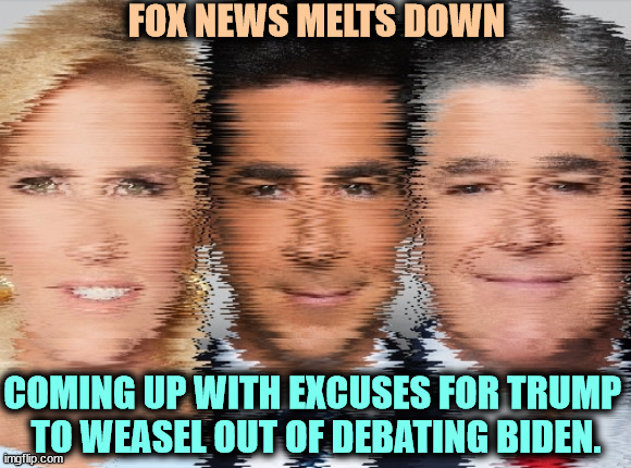 Trump is welshing on the debates already. | FOX NEWS MELTS DOWN; COMING UP WITH EXCUSES FOR TRUMP 
TO WEASEL OUT OF DEBATING BIDEN. | image tagged in fox news ingraham watters hannity short out coming up with lies,fox news,ingraham,watters,hannity,melting | made w/ Imgflip meme maker