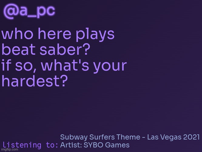 the queen music pack is so easy | @a_pc; who here plays
beat saber?
if so, what's your
hardest? Subway Surfers Theme - Las Vegas 2021
Artist: SYBO Games | image tagged in a_pc's temp 3 | made w/ Imgflip meme maker