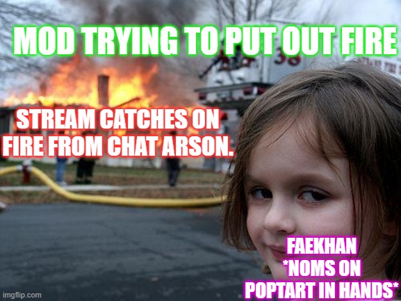 Test #1 | MOD TRYING TO PUT OUT FIRE; STREAM CATCHES ON FIRE FROM CHAT ARSON. FAEKHAN *NOMS ON POPTART IN HANDS* | image tagged in memes,disaster girl | made w/ Imgflip meme maker