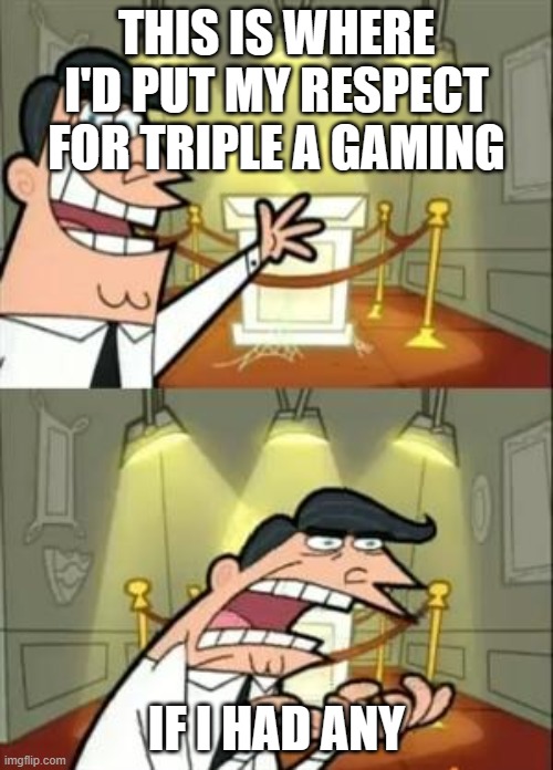 This Is Where I'd Put My Trophy If I Had One Meme | THIS IS WHERE I'D PUT MY RESPECT FOR TRIPLE A GAMING; IF I HAD ANY | image tagged in memes,this is where i'd put my trophy if i had one | made w/ Imgflip meme maker