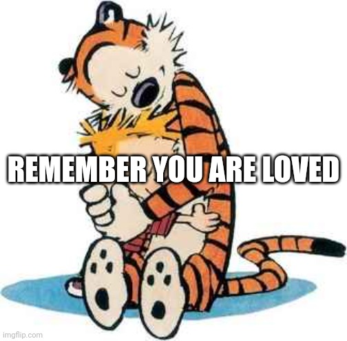 Calvin and Hobbes | REMEMBER YOU ARE LOVED | image tagged in calvin and hobbes | made w/ Imgflip meme maker