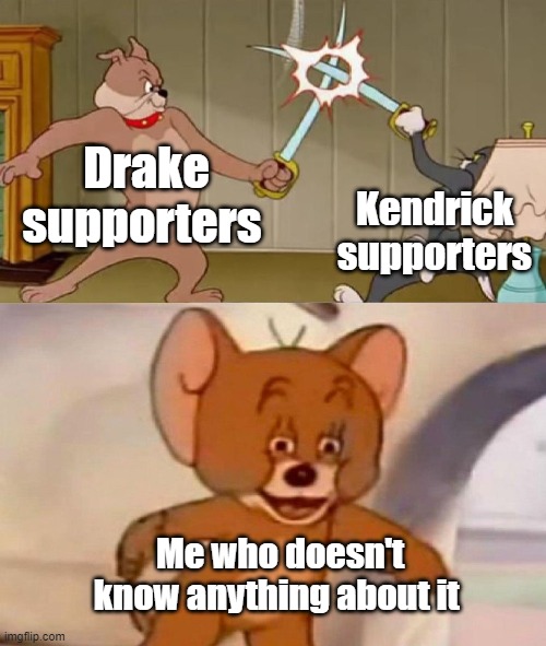 Tom and Jerry swordfight | Drake supporters; Kendrick supporters; Me who doesn't know anything about it | image tagged in tom and jerry swordfight,drake,kendrick lamar | made w/ Imgflip meme maker