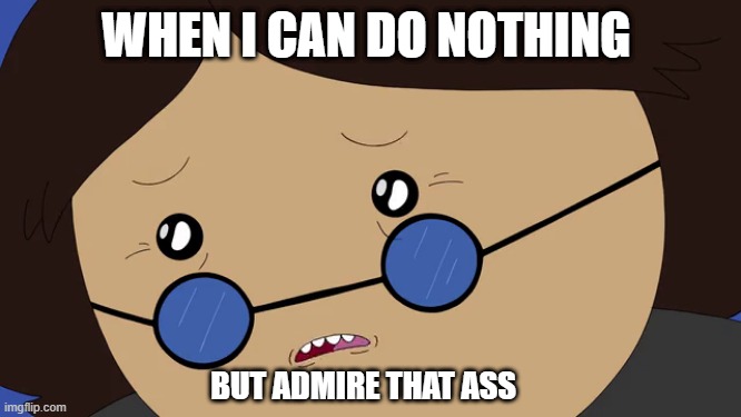 That Arse | WHEN I CAN DO NOTHING; BUT ADMIRE THAT ASS | image tagged in adventure time | made w/ Imgflip meme maker