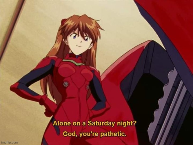 Asuka Langley Alone on a Saturday night? | image tagged in asuka langley alone on a saturday night | made w/ Imgflip meme maker