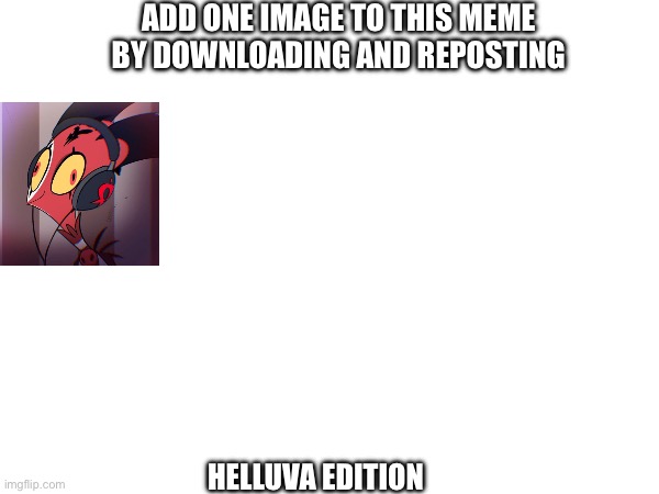 Image time | ADD ONE IMAGE TO THIS MEME BY DOWNLOADING AND REPOSTING; HELLUVA EDITION | image tagged in helluva boss | made w/ Imgflip meme maker