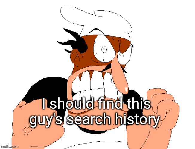 angry pissed off peppino | I should find this guy's search history | image tagged in angry pissed off peppino | made w/ Imgflip meme maker