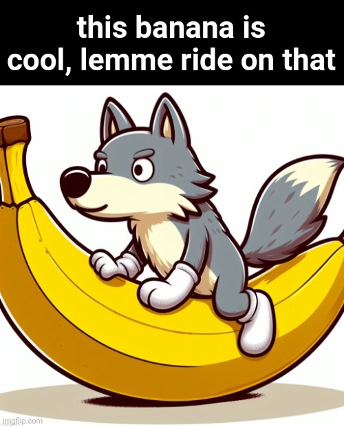 . | this banana is cool, lemme ride on that | made w/ Imgflip meme maker