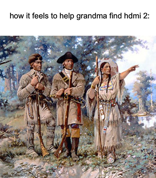 lewis and clark | how it feels to help grandma find hdmi 2: | image tagged in lewis and clark | made w/ Imgflip meme maker