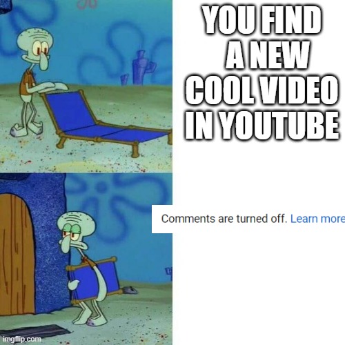 squidward leave | YOU FIND   A NEW COOL VIDEO IN YOUTUBE | image tagged in squidward leave | made w/ Imgflip meme maker