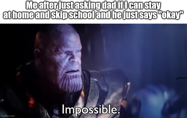YESS! 1 MORE DAY LONGER WEEKEND! | Me after just asking dad if I can stay at home and skip school and he just says "okay" | image tagged in thanos impossible,how | made w/ Imgflip meme maker