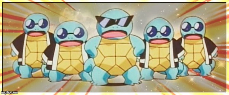 Squirtle Squad | image tagged in squirtle squad | made w/ Imgflip meme maker
