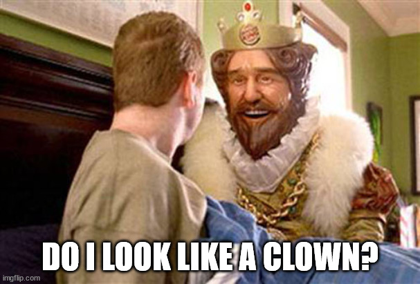 If you're surprised the Burger King ice cream machine works, the King has a message for you. | DO I LOOK LIKE A CLOWN? | image tagged in overly attached burger king | made w/ Imgflip meme maker