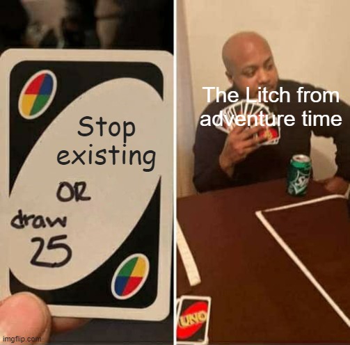 UNO Draw 25 Cards Meme | The Litch from adventure time; Stop existing | image tagged in memes,uno draw 25 cards | made w/ Imgflip meme maker