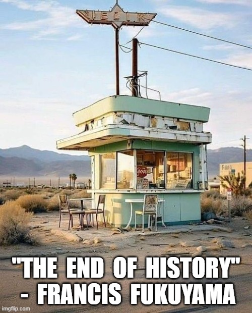 End of History | "THE  END  OF  HISTORY"  -  FRANCIS  FUKUYAMA | image tagged in history memes | made w/ Imgflip meme maker