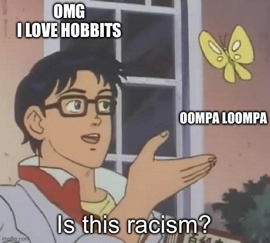Is this racism? | OMG
I LOVE HOBBITS; OOMPA LOOMPA; Is this racism? | image tagged in is this butterfly | made w/ Imgflip meme maker