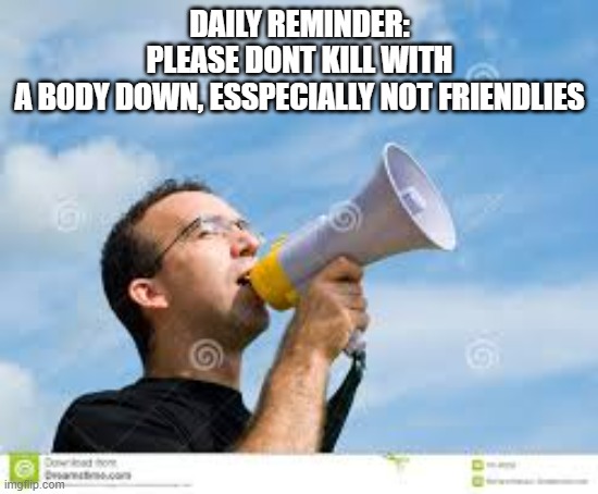ugh | DAILY REMINDER: PLEASE DONT KILL WITH A BODY DOWN, ESSPECIALLY NOT FRIENDLIES | image tagged in daily reminder man,the isle,dinosaurs,gaming,survival | made w/ Imgflip meme maker