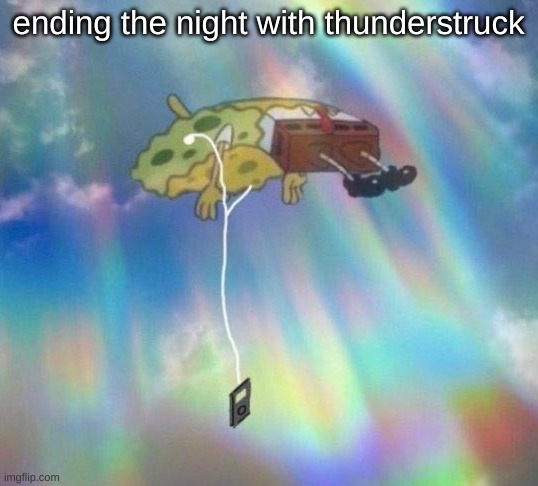 Spongebob Music levitating | ending the night with thunderstruck | image tagged in spongebob music levitating | made w/ Imgflip meme maker