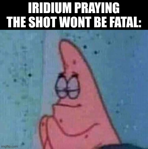 Praying patrick | IRIDIUM PRAYING THE SHOT WONT BE FATAL: | image tagged in praying patrick | made w/ Imgflip meme maker