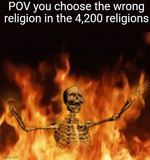 Skeleton Burning In Hell | POV you choose the wrong religion in the 4,200 religions | image tagged in skeleton burning in hell | made w/ Imgflip meme maker