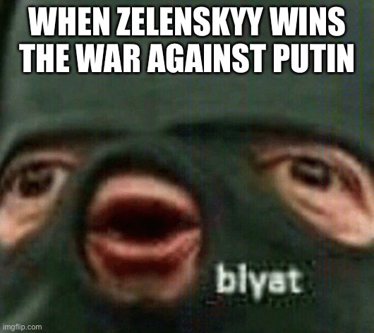 Blyat | WHEN ZELENSKYY WINS THE WAR AGAINST PUTIN | image tagged in blyat,angryputin,zelenskyy,ukraine,russia | made w/ Imgflip meme maker