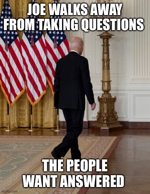 Biden back | JOE WALKS AWAY FROM TAKING QUESTIONS THE PEOPLE WANT ANSWERED | image tagged in biden back | made w/ Imgflip meme maker