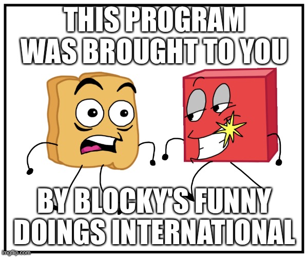 THIS PROGRAM WAS BROUGHT TO YOU; BY BLOCKY'S FUNNY DOINGS INTERNATIONAL | made w/ Imgflip meme maker