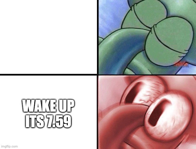sleeping Squidward | WAKE UP ITS 7.59 | image tagged in sleeping squidward | made w/ Imgflip meme maker