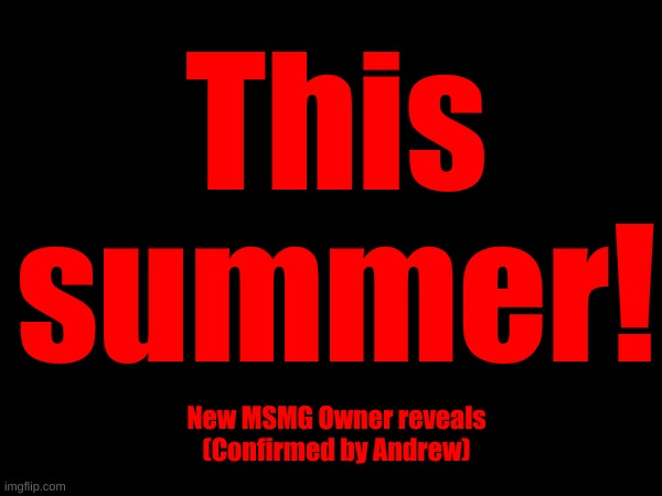 This summer! New MSMG Owner reveals
(Confirmed by Andrew) | made w/ Imgflip meme maker