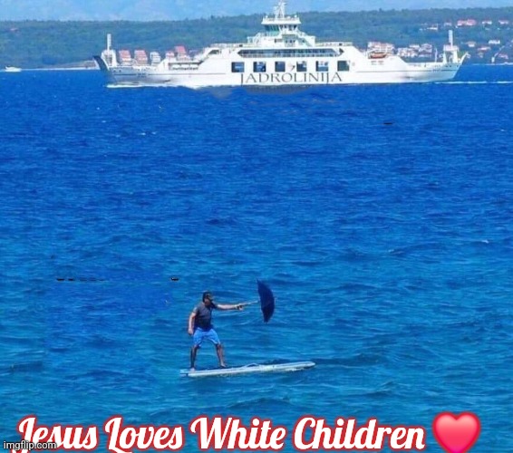 Cruise Ship and Surfboad | Jesus Loves White Children ❤️ | image tagged in cruise ship and surfboad,slavic,jesus loves white children | made w/ Imgflip meme maker