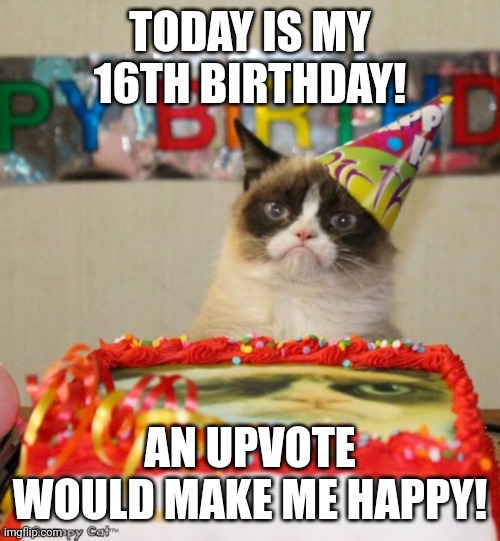 :) | TODAY IS MY 16TH BIRTHDAY! AN UPVOTE WOULD MAKE ME HAPPY! | image tagged in memes,grumpy cat birthday,grumpy cat,happy birthday | made w/ Imgflip meme maker