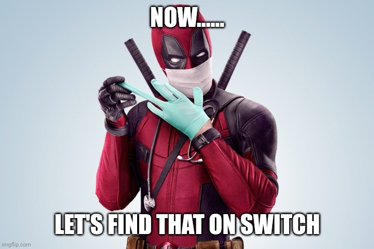 Deadpool Rubber Glove Trust Me | NOW...... LET'S FIND THAT ON SWITCH | image tagged in deadpool rubber glove trust me | made w/ Imgflip meme maker