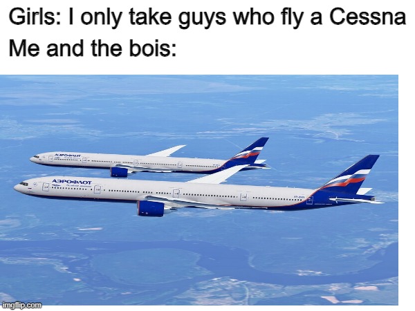 hmm yes boeing | Girls: I only take guys who fly a Cessna; Me and the bois: | image tagged in memes,boeing,aviation | made w/ Imgflip meme maker
