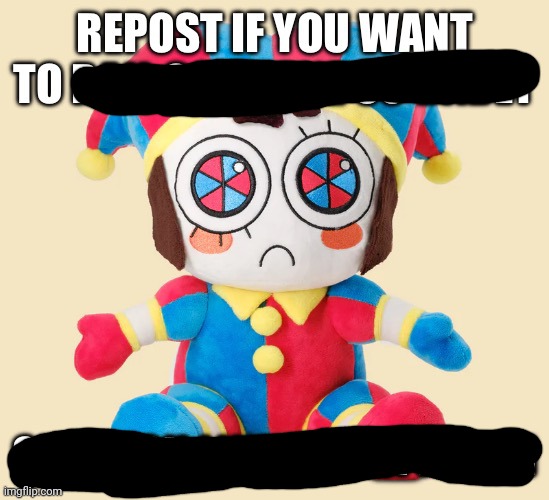 Repost if you want to | image tagged in repost if you want to rail someone so bad or if you like pomni | made w/ Imgflip meme maker
