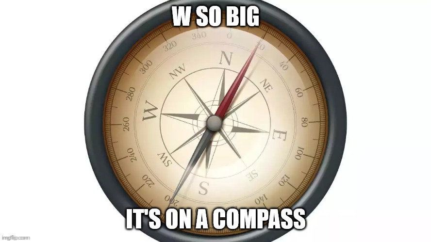 W so big it's on a compass | image tagged in w so big it's on a compass | made w/ Imgflip meme maker