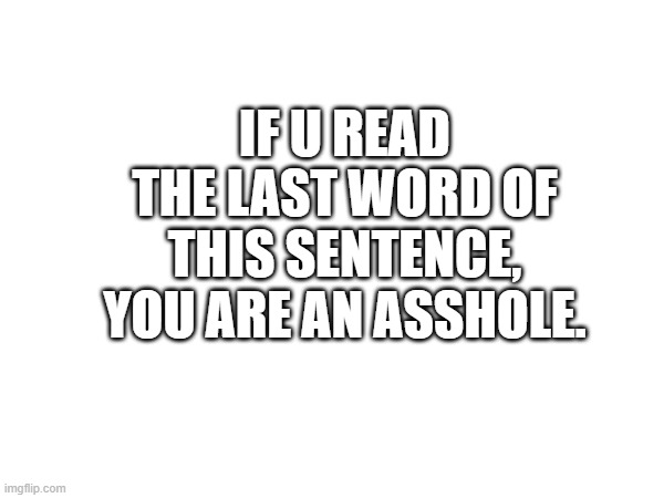 Accept it | IF U READ THE LAST WORD OF THIS SENTENCE, YOU ARE AN ASSHOLE. | image tagged in trick,meme | made w/ Imgflip meme maker