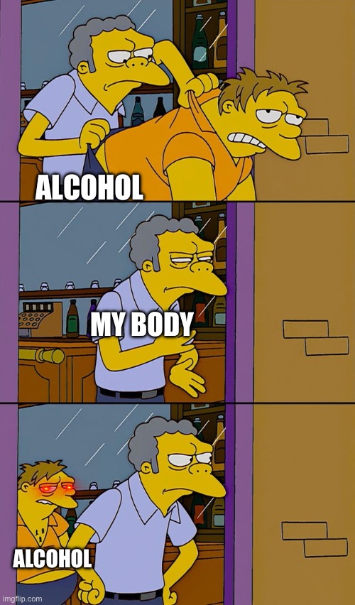 My body | ALCOHOL; MY BODY; ALCOHOL | image tagged in moe throws barney | made w/ Imgflip meme maker