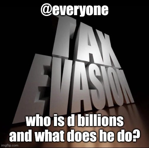 if he did something disturbing, dont send the link, i dont wanna see it. | @everyone; who is d billions and what does he do? | image tagged in tax evasion 3d | made w/ Imgflip meme maker