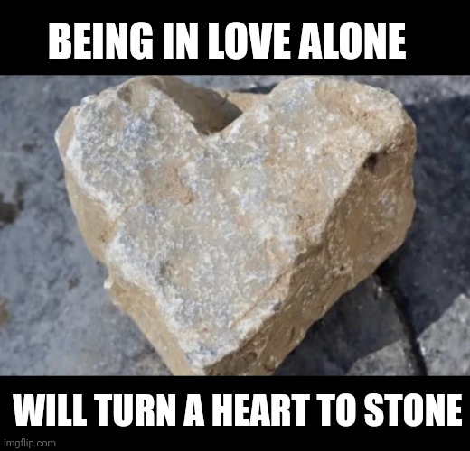 Bad grief.... | BEING IN LOVE ALONE; WILL TURN A HEART TO STONE | image tagged in heart of stone | made w/ Imgflip meme maker