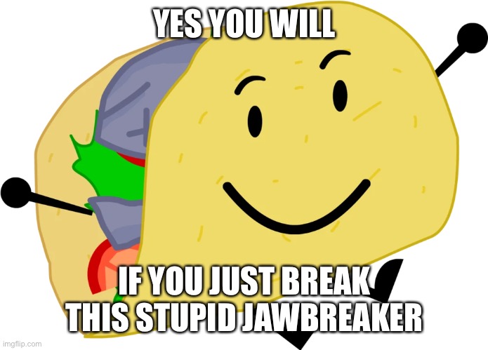 YES YOU WILL; IF YOU JUST BREAK THIS STUPID JAWBREAKER | made w/ Imgflip meme maker