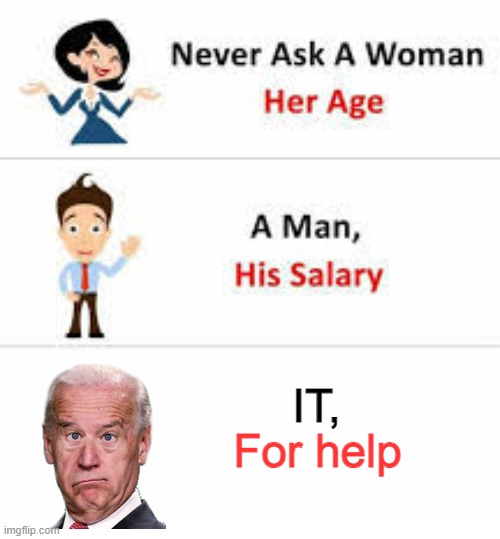 Never ask IT for help | IT, For help | image tagged in never ask a woman her age | made w/ Imgflip meme maker