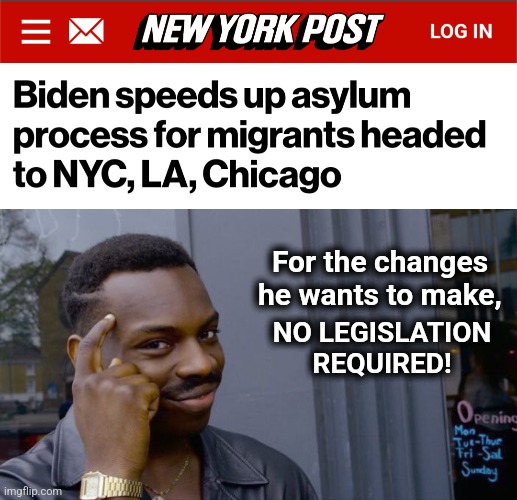 Don't believe the lies | For the changes he wants to make, NO LEGISLATION
REQUIRED! | image tagged in memes,roll safe think about it,joe biden,legislation,illegal immigrants,migrants | made w/ Imgflip meme maker