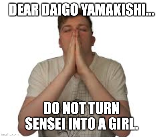 Just don't. | DEAR DAIGO YAMAKISHI... DO NOT TURN SENSEI INTO A GIRL. | image tagged in aeonair prayer,anime meme | made w/ Imgflip meme maker