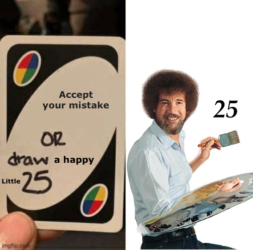 Bob Ross made no mistakes | Accept your mistake; 25; a happy; Little | image tagged in memes,uno draw 25 cards,bob ross,mistake | made w/ Imgflip meme maker